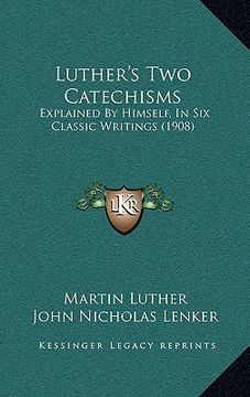portada luther's two catechisms: explained by himself, in six classic writings (1908) (in English)