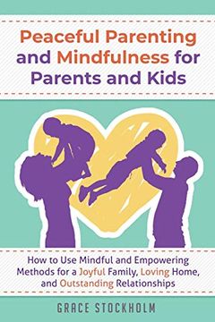 portada Peaceful Parenting and Mindfulness for Parents and Kids - how to use Mindful and Empowering Methods for a Joyful Family, Loving Home, and Outstanding Relationships