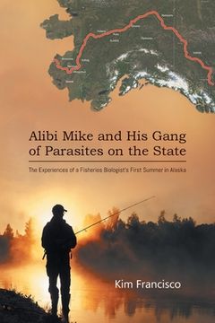 portada Alibi Mike and His Gang of Parasites on the State: The Experiences of a Fisheries Biologist's First Summer in Alaska