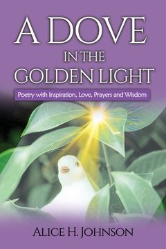 portada A Dove in the Golden Light: Poetry with Inspiration, Love, Prayers and Wisdom (en Inglés)