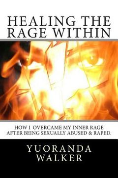 portada Healing the Rage Within: How I overcame my inner rage after being sexually abused & raped. (en Inglés)