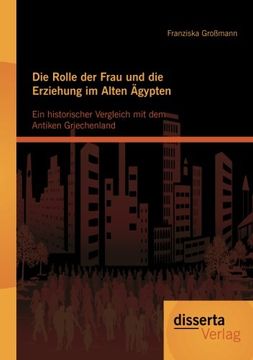 portada Die Rolle der Frau und die Erziehung im Alten Ägypten: Ein historischer Vergleich mit dem Antiken Griechenland (German Edition)