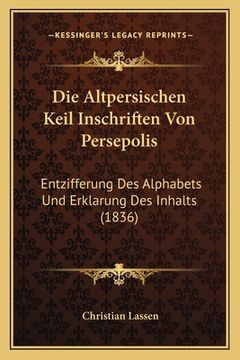 portada Die Altpersischen Keil Inschriften Von Persepolis: Entzifferung Des Alphabets Und Erklarung Des Inhalts (1836) (in German)