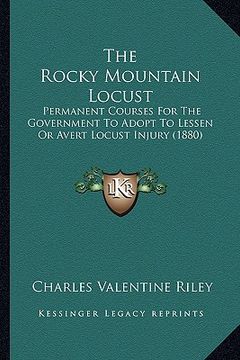 portada the rocky mountain locust: permanent courses for the government to adopt to lessen or avert locust injury (1880)