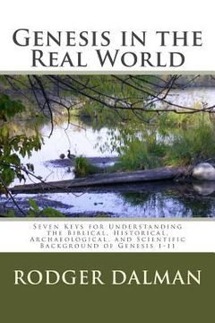 portada Genesis in the Real World: : Seven Keys for Understanding the Biblical, Historical, Archaeological, and Scientific Background of Genesis 1-11 (en Inglés)