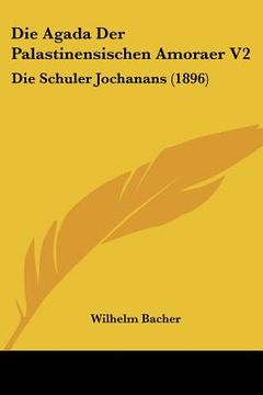 portada Die Agada Der Palastinensischen Amoraer V2: Die Schuler Jochanans (1896) (en Alemán)
