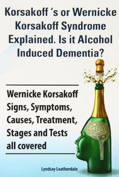 portada Korsakoff s Or Wernicke Korsakoff Syndrome Explained. Is It Alchohol Induced Dementia? Wernicke Korsakoff Signs, Symptoms, Causes, Treatment, Stages And Tests All Covered. (en Inglés)