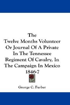 portada the twelve months volunteer or journal of a private in the tennessee regiment of cavalry, in the campaign in mexico 1846-7 (in English)