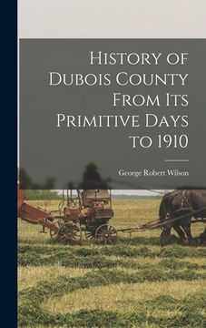 portada History of Dubois County From its Primitive Days to 1910