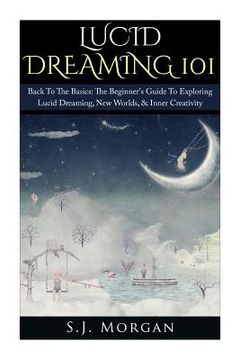 portada Lucid Dreaming 101: Back To The Basics: The Beginner's Guide To Exploring Lucid Dreaming, New Worlds, & Inner Creativity (en Inglés)