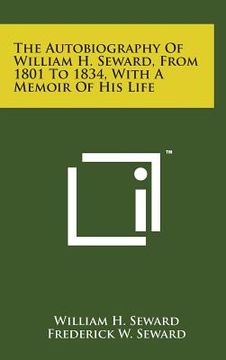 portada The Autobiography of William H. Seward, from 1801 to 1834, with a Memoir of His Life (en Inglés)