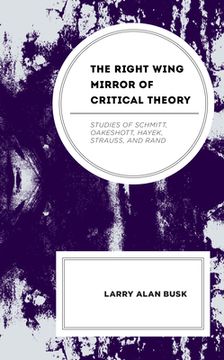 portada The Right-Wing Mirror of Critical Theory: Studies of Schmitt, Oakeshott, Hayek, Strauss, and Rand (en Inglés)