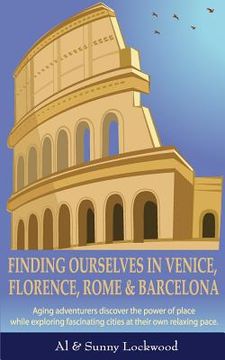 portada Finding Ourselves in Venice, Florence, Rome, & Barcelona: Aging adventurers discover the power of place while exploring fascinating cities at their ow