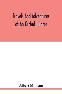 portada Travels and adventures of an orchid hunter. An account of canoe and camp life in Colombia, while collecting orchids in the northern Andes (en Inglés)