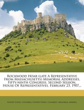 portada rockwood hoar (late a representative from massachusetts) memorial addresses, fifty-ninth congress, second session, house of representatives, february