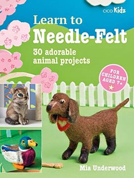 portada Learn to Needle-Felt: 30 Adorable Animal Projects for Children Aged 7+ (7) (in English)