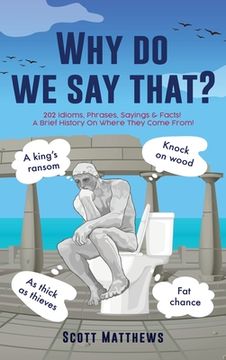 portada Why do we say that? - 202 Idioms, Phrases, Sayings & Facts! A Brief History On Where They Come From! (in English)