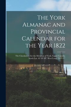 portada The York Almanac and Provincial Calendar for the Year 1822 [microform]: the Claculations for the Meridian of York, Upper Canada; North Lat. 43 39' 10" (en Inglés)