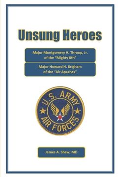 portada Unsung Heroes: Major Montgomery H. Throop, Jr. of the Mighty Eighth and Major Howard H. Brigham of the Air Apaches (en Inglés)