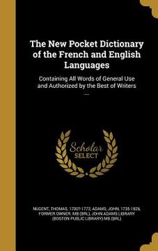 portada The New Pocket Dictionary of the French and English Languages: Containing All Words of General Use and Authorized by the Best of Writers ... (en Inglés)