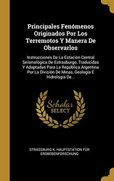 portada Principales Fenómenos Originados Por Los Terremotos Y Manera de Observarlos: Instrucciones de la Estación Central Seismológica de Estrasburgo, ... Geología É Hidrología De...