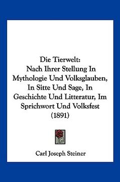 portada Die Tierwelt: Nach Ihrer Stellung In Mythologie Und Volksglauben, In Sitte Und Sage, In Geschichte Und Litteratur, Im Sprichwort Und (in German)