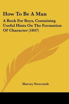 portada how to be a man: a book for boys, containing useful hints on the formation of character (1847) (en Inglés)
