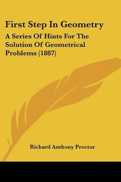 portada first step in geometry: a series of hints for the solution of geometrical problems (1887) (in English)