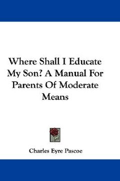 portada where shall i educate my son? a manual for parents of moderate means (en Inglés)