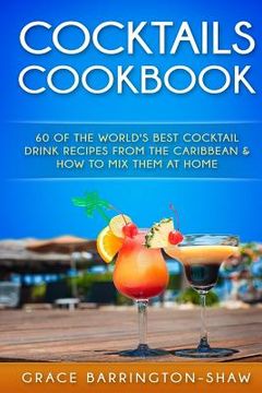 portada Cocktails Cookbook: 60 of The World's Best Cocktail Drink Recipes From The Caribbean & How To Mix Them At Home. (in English)