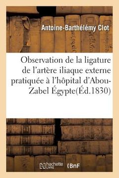 portada Observation de la Ligature de l'Artère Iliaque Externe Pratiquée À l'Hôpital d'Abou-Zabel Égypte (en Francés)