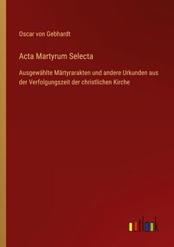 portada Acta Martyrum Selecta: Ausgewählte Märtyrarakten und andere Urkunden aus der Verfolgungszeit der christlichen Kirche (en Alemán)