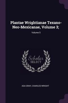 portada Plantae Wrightianae Texano-Neo-Mexicanae, Volume 3;; Volume 5 (en Inglés)