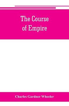 portada The course of empire; outlines of the chief political changes in the history of the world (en Inglés)