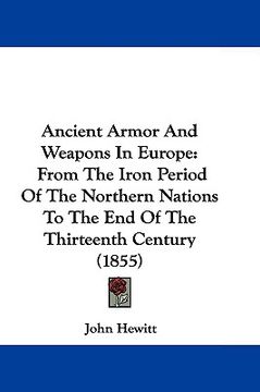 portada ancient armor and weapons in europe: from the iron period of the northern nations to the end of the thirteenth century (1855)
