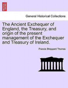 portada the ancient exchequer of england, the treasury, and origin of the present management of the exchequer and treasury of ireland.