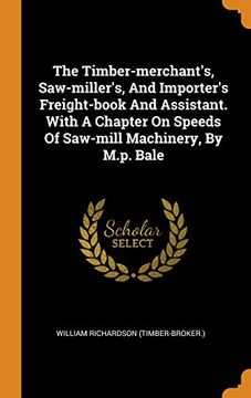 portada The Timber-Merchant'S, Saw-Miller'S, and Importer'S Freight-Book and Assistant. With a Chapter on Speeds of Saw-Mill Machinery, by M. P. Bale 