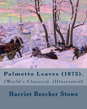 portada Palmetto Leaves (1873). By: Harriet Beecher Stowe, (World's Classics), (Illustrated): Palmetto Leaves is a memoir and travel guide written by Harr