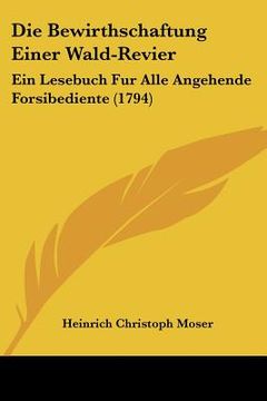 portada die bewirthschaftung einer wald-revier: ein lesebuch fur alle angehende forsibediente (1794)