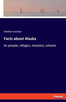 portada Facts about Alaska: its people, villages, missions, schools (en Inglés)