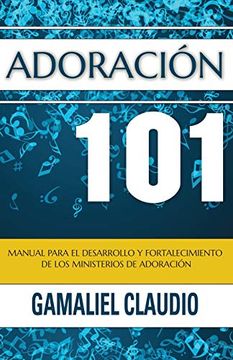 portada Adoración 101: Manual Para el Desarrollo y Fortalecimiento de los Ministerios de Adoración.