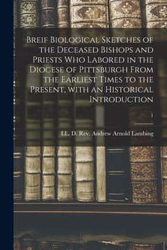 portada Breif Biological Sketches of the Deceased Bishops and Priests Who Labored in the Diocese of Pittsburgh From the Earliest Times to the Present, With an (en Inglés)