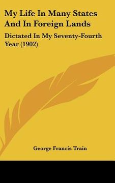 portada my life in many states and in foreign lands: dictated in my seventy-fourth year (1902) (en Inglés)