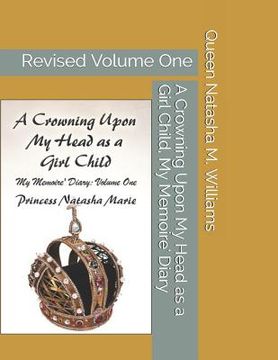 portada A Crowning Upon My Head as a Girl Child, My Memoire' Diary Volume One Princess Natasha Marie: Revised Volume One (en Inglés)