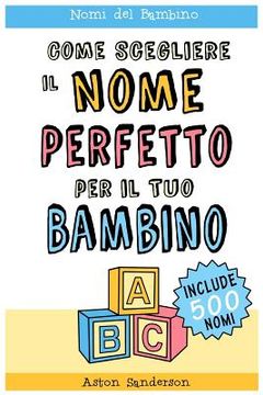 portada Nomi del Bambino: Come Scegliere il Nome Perfetto per il Tuo Bambino (Con una lista di 500 nomi per bambini) (en Italiano)