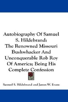 portada autobiography of samuel s. hildebrand: the renowned missouri bushwhacker and unconquerable rob roy of america; being his complete confession (en Inglés)
