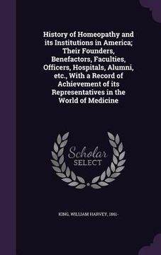 portada History of Homeopathy and its Institutions in America; Their Founders, Benefactors, Faculties, Officers, Hospitals, Alumni, etc., With a Record of Ach