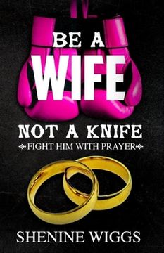 portada Be A Wife Not A Knife: Fight Him With Prayer (en Inglés)