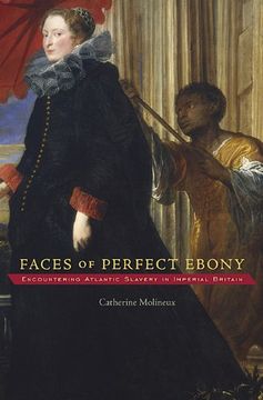 portada Faces of Perfect Ebony: Encountering Atlantic Slavery in Imperial Britain (Harvard Historical Studies) (en Inglés)
