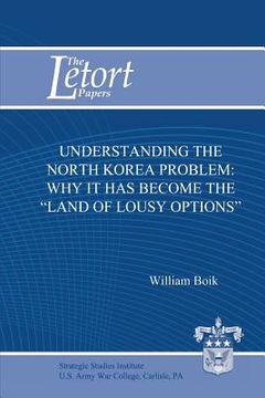 portada Understanding the North Korea Problem: Why it Has Become the "Land of Lousy Options" (en Inglés)